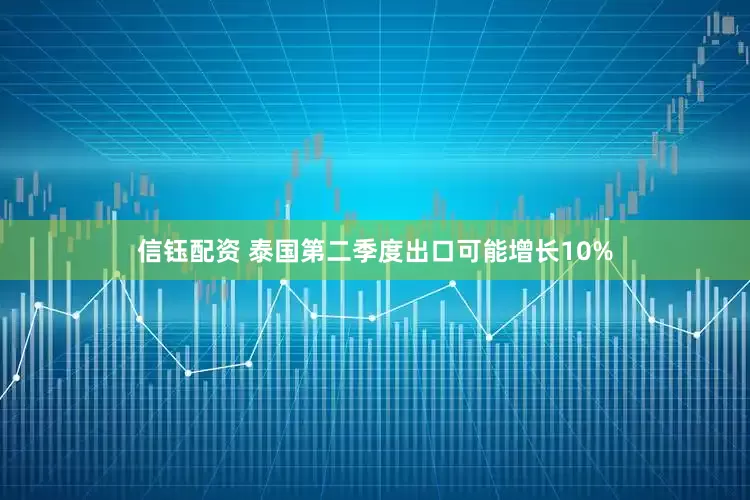 信钰配资 泰国第二季度出口可能增长10%