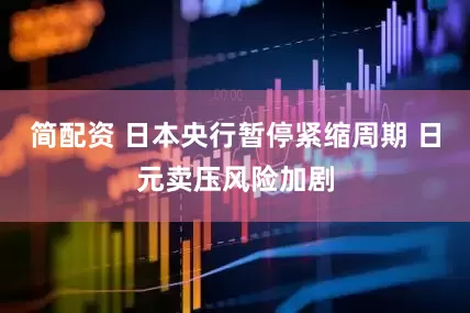 简配资 日本央行暂停紧缩周期 日元卖压风险加剧