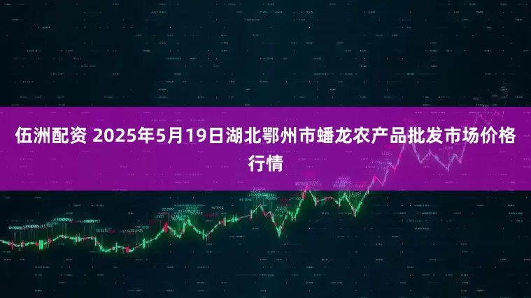 伍洲配资 2025年5月19日湖北鄂州市蟠龙农产品批发市场价格行情