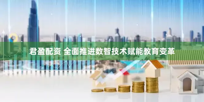 君盈配资 全面推进数智技术赋能教育变革