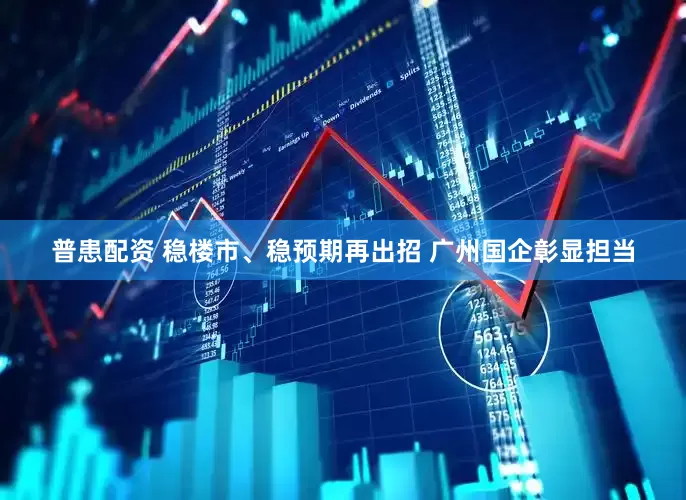普患配资 稳楼市、稳预期再出招 广州国企彰显担当
