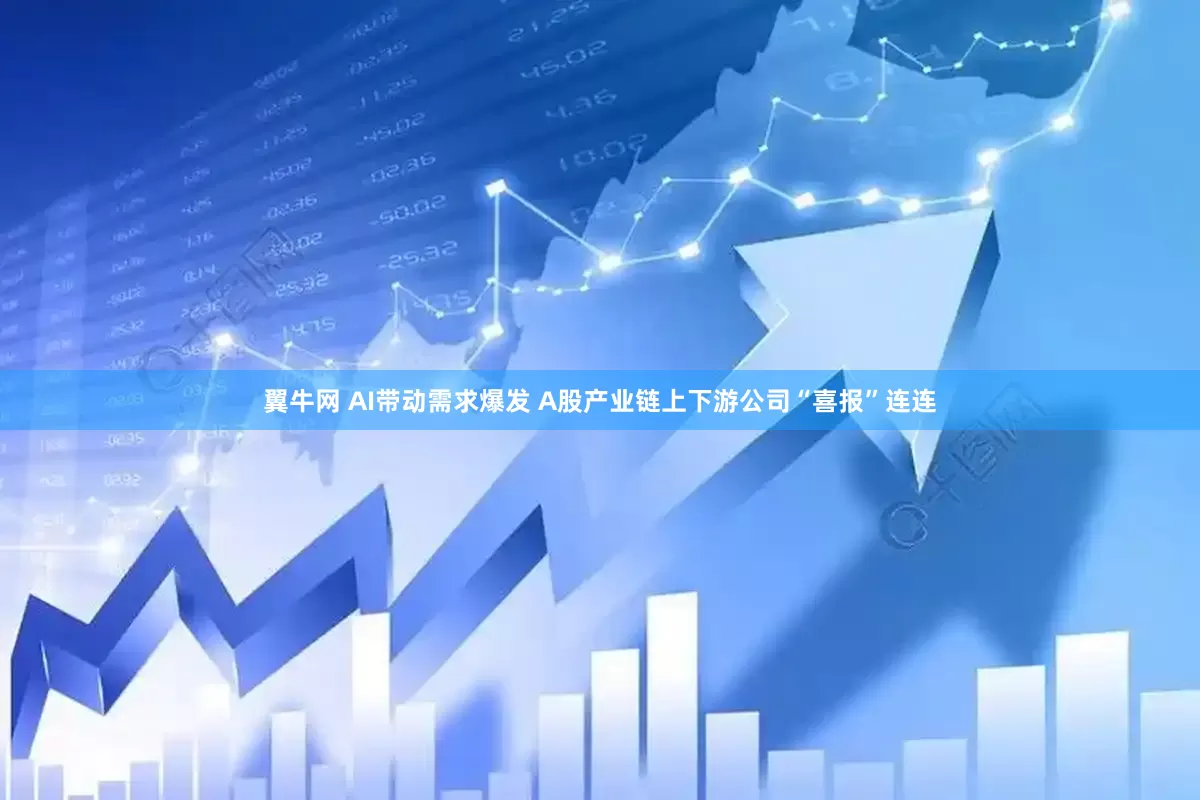 翼牛网 AI带动需求爆发 A股产业链上下游公司“喜报”连连