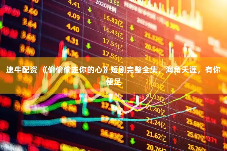 速牛配资 《偷偷偷走你的心》短剧完整全集，海角天涯，有你便足
