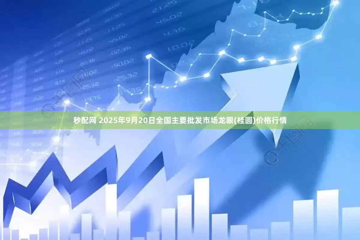 秒配网 2025年9月20日全国主要批发市场龙眼(桂圆)价格行情