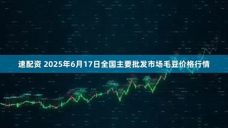 速配资 2025年6月17日全国主要批发市场毛豆价格行情