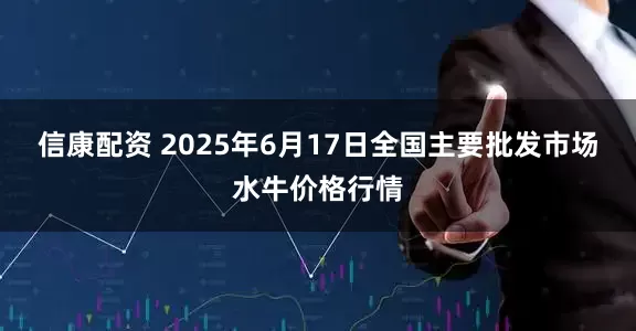 信康配资 2025年6月17日全国主要批发市场水牛价格行情
