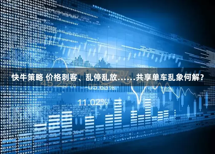 快牛策略 价格刺客、乱停乱放……共享单车乱象何解？